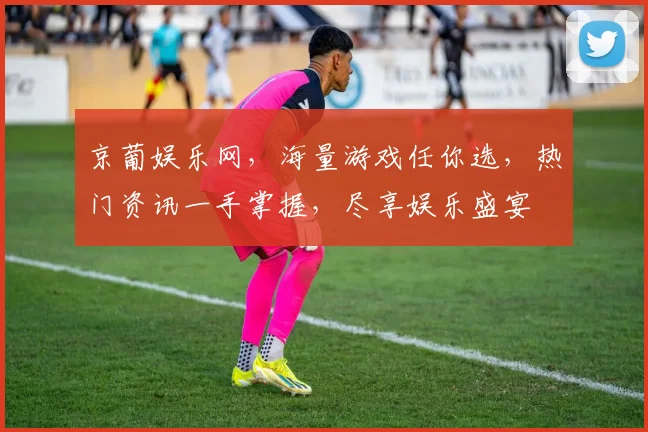 京葡娱乐网，海量游戏任你选，热门资讯一手掌握，尽享娱乐盛宴