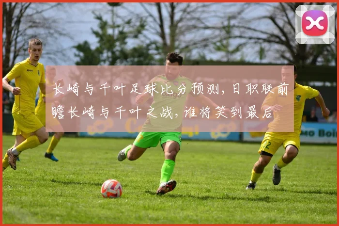 长崎与千叶足球比分预测,日职联前瞻长崎与千叶之战,谁将笑到最后