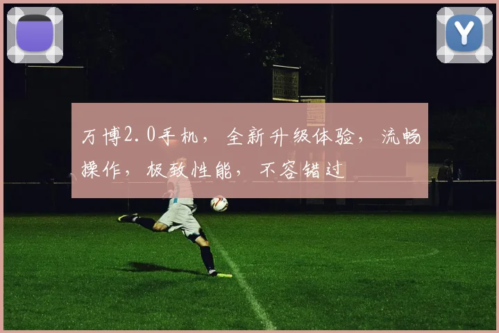 万博2.0手机，全新升级体验，流畅操作，极致性能，不容错过