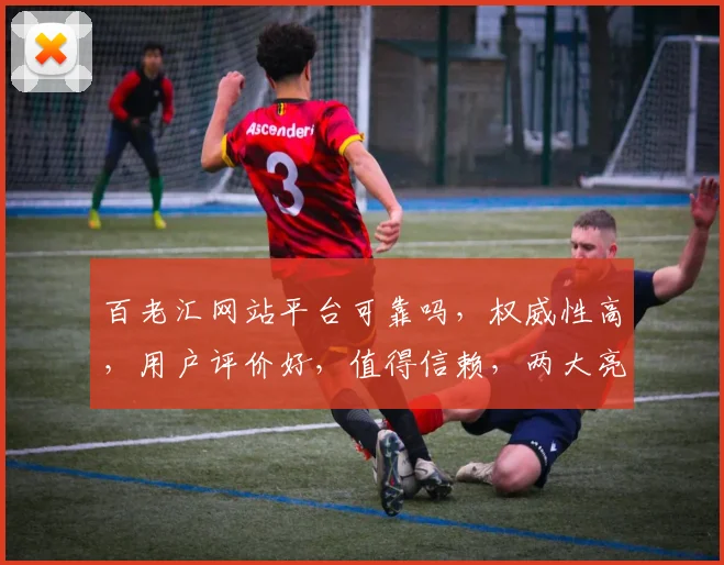 百老汇网站平台可靠吗，权威性高，用户评价好，值得信赖，两大亮点不容错过，安全可靠