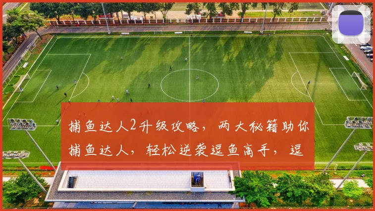 捕鱼达人2升级攻略，两大秘籍助你捕鱼达人，轻松逆袭逗鱼高手，逗鱼两不误